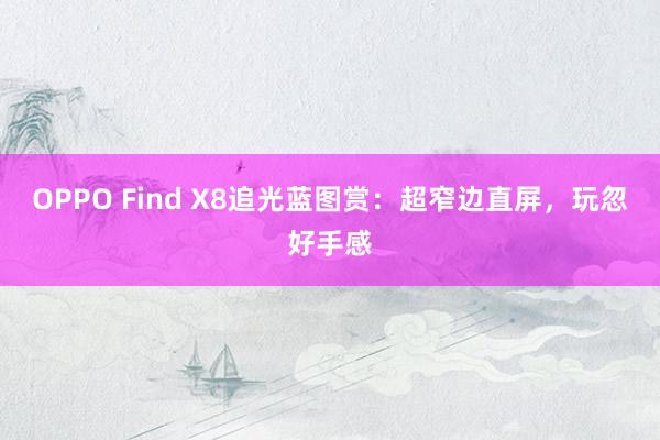 OPPO Find X8追光蓝图赏：超窄边直屏，玩忽好手感