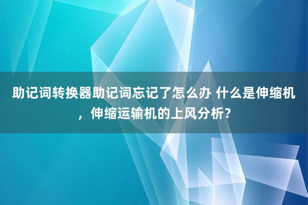 助记词转换器助记词忘记了怎么办 什么是伸缩机，伸缩运输机的上风分析？