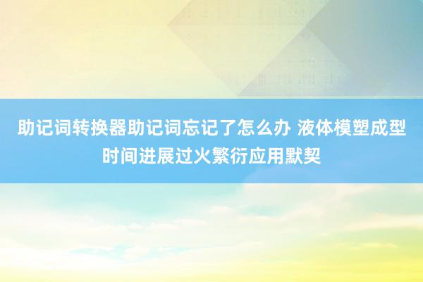 助记词转换器助记词忘记了怎么办 液体模塑成型时间进展过火繁衍应用默契