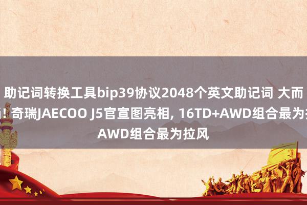 助记词转换工具bip39协议2048个英文助记词 大而无当! 奇瑞JAECOO J5官宣图亮相, 16TD+AWD组合最为拉风