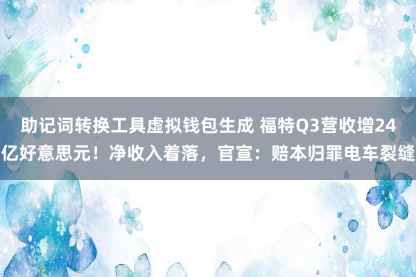 助记词转换工具虚拟钱包生成 福特Q3营收增24亿好意思元！净收入着落，官宣：赔本归罪电车裂缝