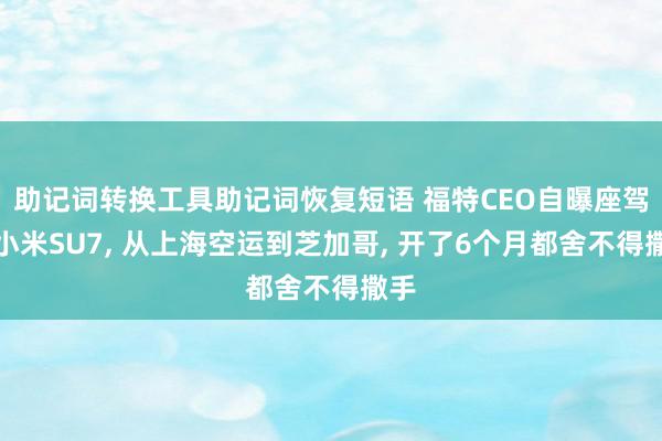 助记词转换工具助记词恢复短语 福特CEO自曝座驾是小米SU7, 从上海空运到芝加哥, 开了6个月都舍不得撒手